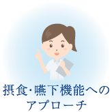 摂食・嚥下機能へのアプローチ